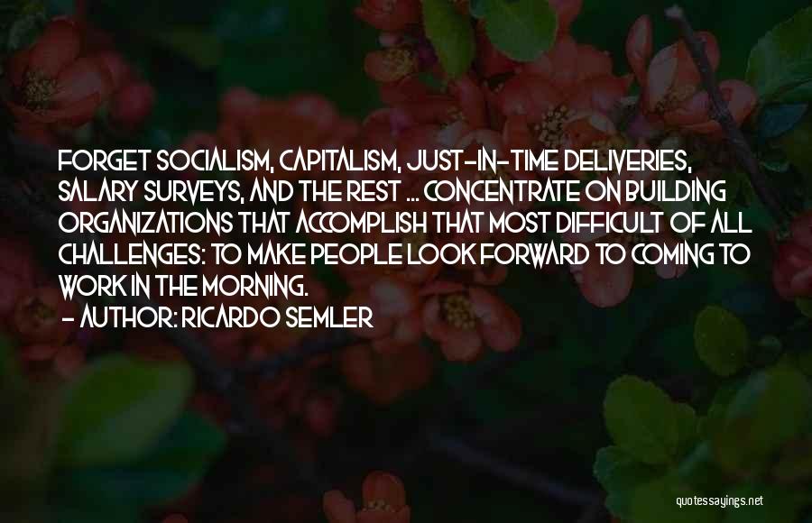 Ricardo Semler Quotes: Forget Socialism, Capitalism, Just-in-time Deliveries, Salary Surveys, And The Rest ... Concentrate On Building Organizations That Accomplish That Most Difficult