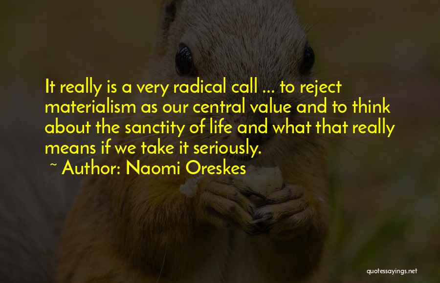 Naomi Oreskes Quotes: It Really Is A Very Radical Call ... To Reject Materialism As Our Central Value And To Think About The