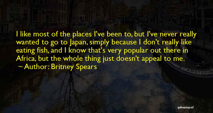 Britney Spears Quotes: I Like Most Of The Places I've Been To, But I've Never Really Wanted To Go To Japan, Simply Because