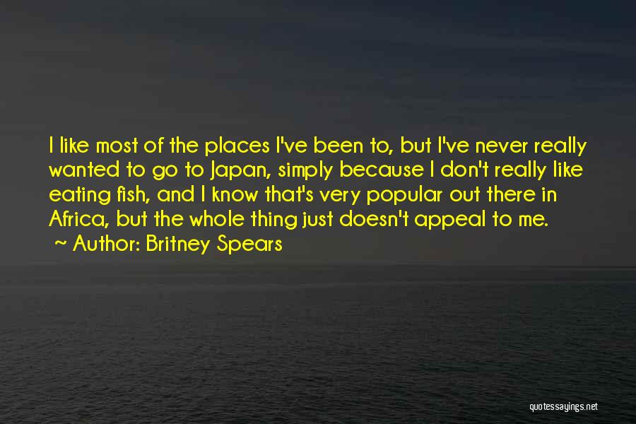 Britney Spears Quotes: I Like Most Of The Places I've Been To, But I've Never Really Wanted To Go To Japan, Simply Because