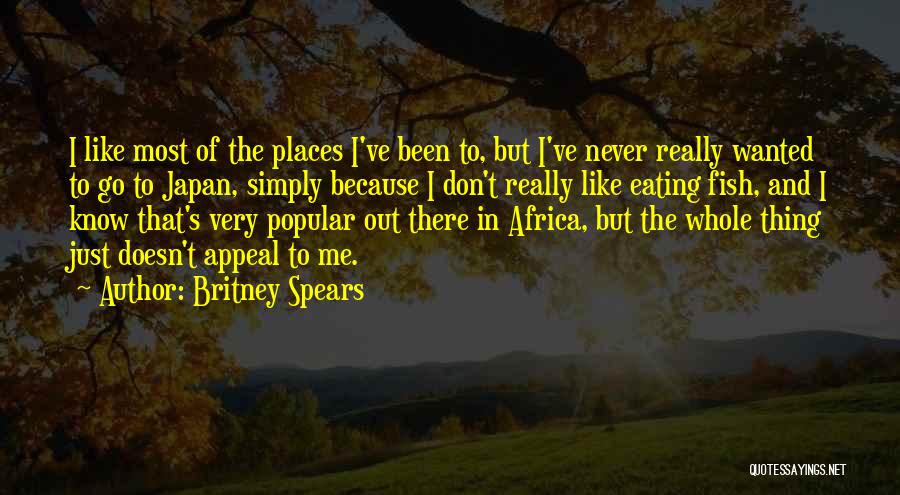 Britney Spears Quotes: I Like Most Of The Places I've Been To, But I've Never Really Wanted To Go To Japan, Simply Because