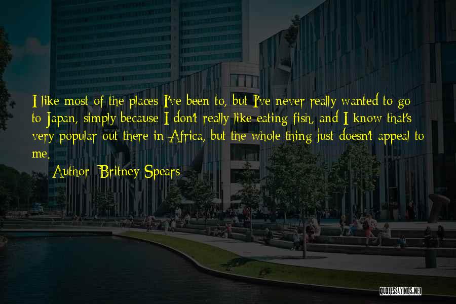 Britney Spears Quotes: I Like Most Of The Places I've Been To, But I've Never Really Wanted To Go To Japan, Simply Because