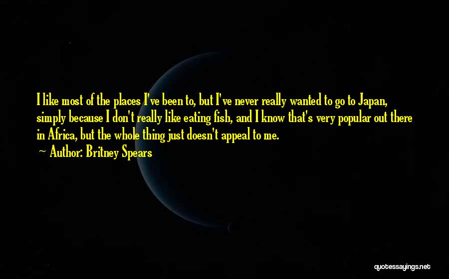 Britney Spears Quotes: I Like Most Of The Places I've Been To, But I've Never Really Wanted To Go To Japan, Simply Because