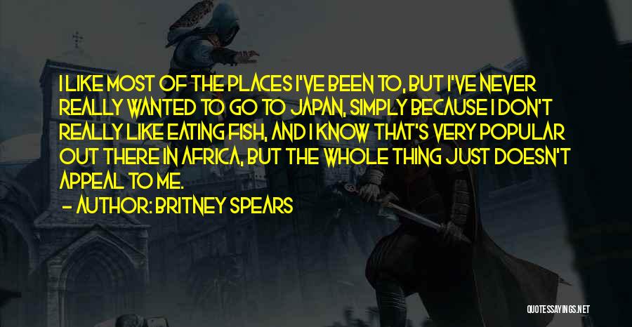 Britney Spears Quotes: I Like Most Of The Places I've Been To, But I've Never Really Wanted To Go To Japan, Simply Because