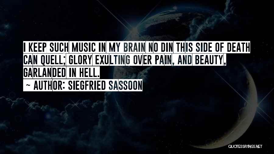 Siegfried Sassoon Quotes: I Keep Such Music In My Brain No Din This Side Of Death Can Quell; Glory Exulting Over Pain, And