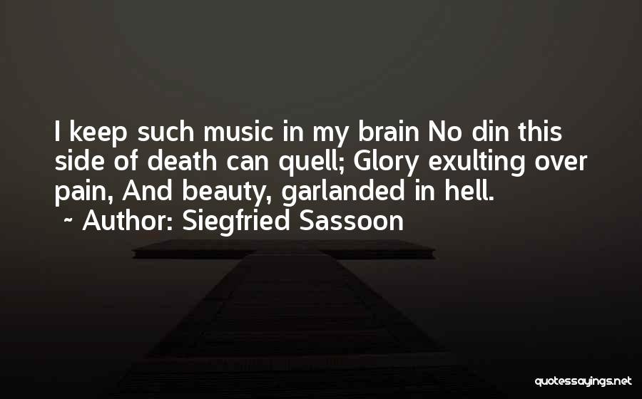 Siegfried Sassoon Quotes: I Keep Such Music In My Brain No Din This Side Of Death Can Quell; Glory Exulting Over Pain, And