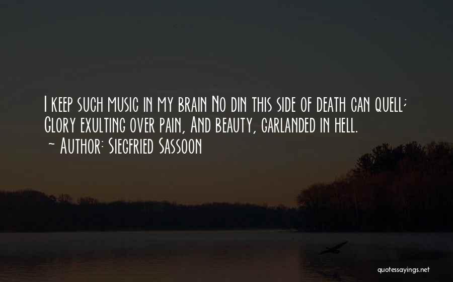 Siegfried Sassoon Quotes: I Keep Such Music In My Brain No Din This Side Of Death Can Quell; Glory Exulting Over Pain, And