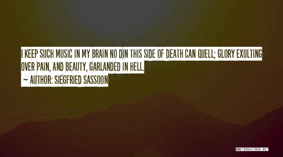 Siegfried Sassoon Quotes: I Keep Such Music In My Brain No Din This Side Of Death Can Quell; Glory Exulting Over Pain, And