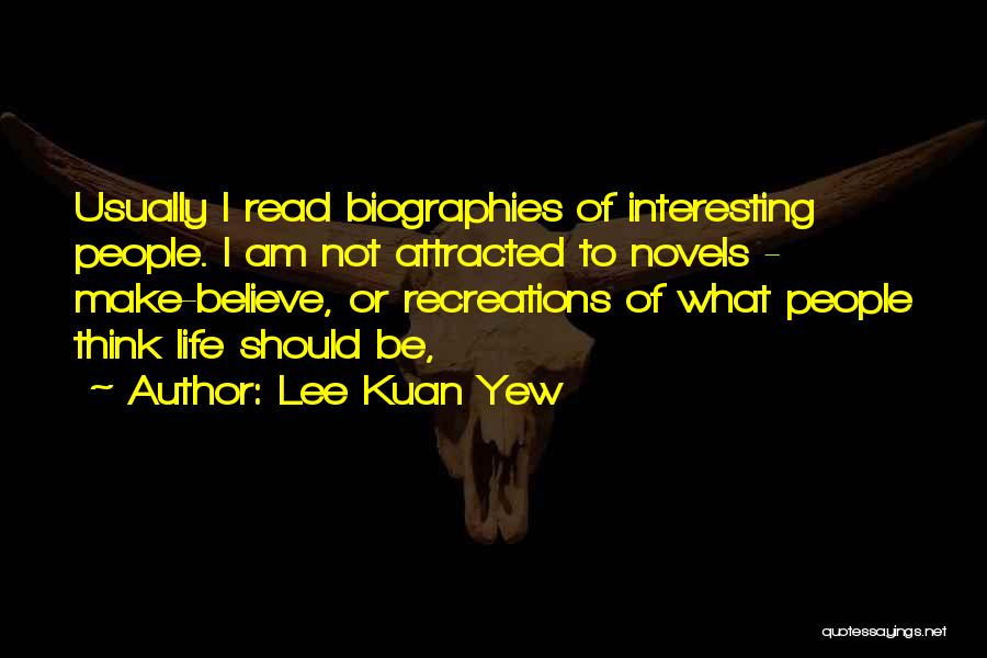 Lee Kuan Yew Quotes: Usually I Read Biographies Of Interesting People. I Am Not Attracted To Novels - Make-believe, Or Recreations Of What People