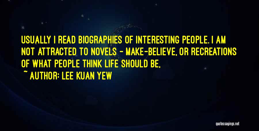 Lee Kuan Yew Quotes: Usually I Read Biographies Of Interesting People. I Am Not Attracted To Novels - Make-believe, Or Recreations Of What People