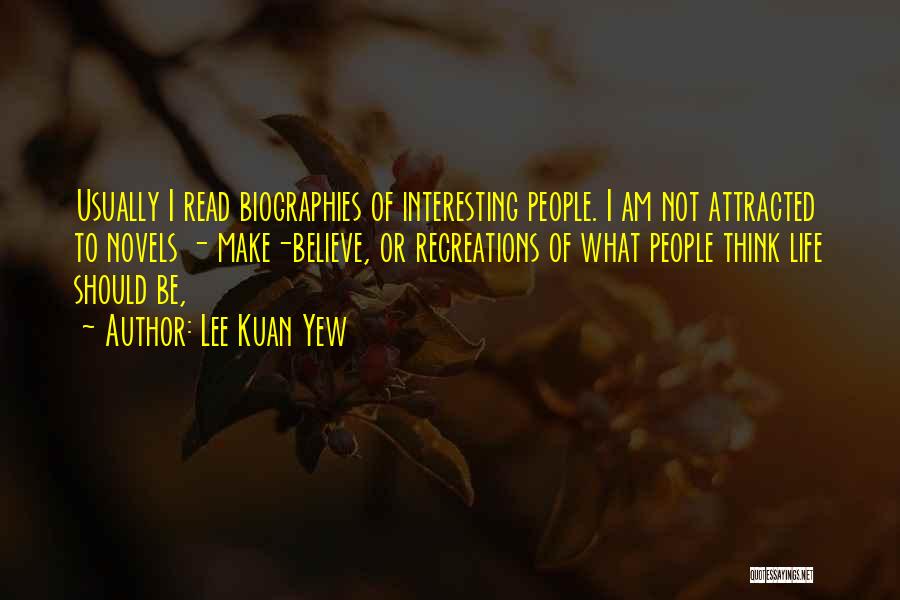 Lee Kuan Yew Quotes: Usually I Read Biographies Of Interesting People. I Am Not Attracted To Novels - Make-believe, Or Recreations Of What People