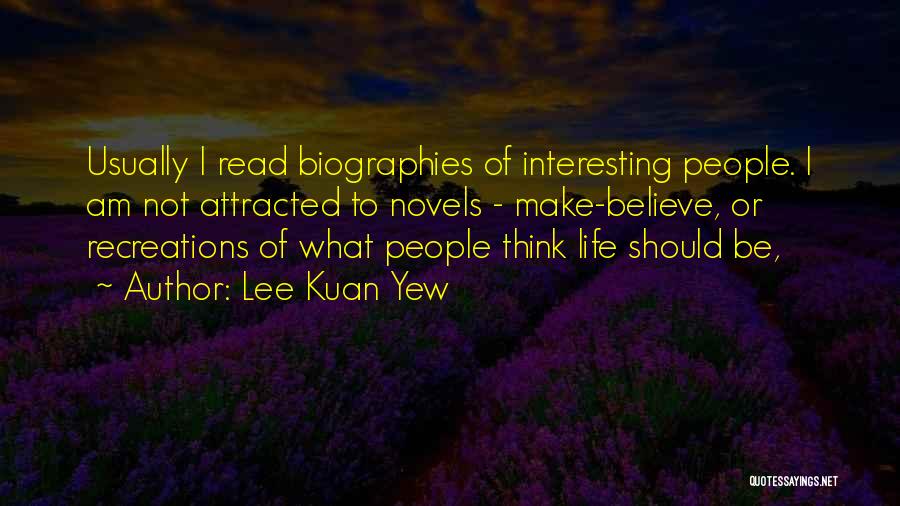 Lee Kuan Yew Quotes: Usually I Read Biographies Of Interesting People. I Am Not Attracted To Novels - Make-believe, Or Recreations Of What People