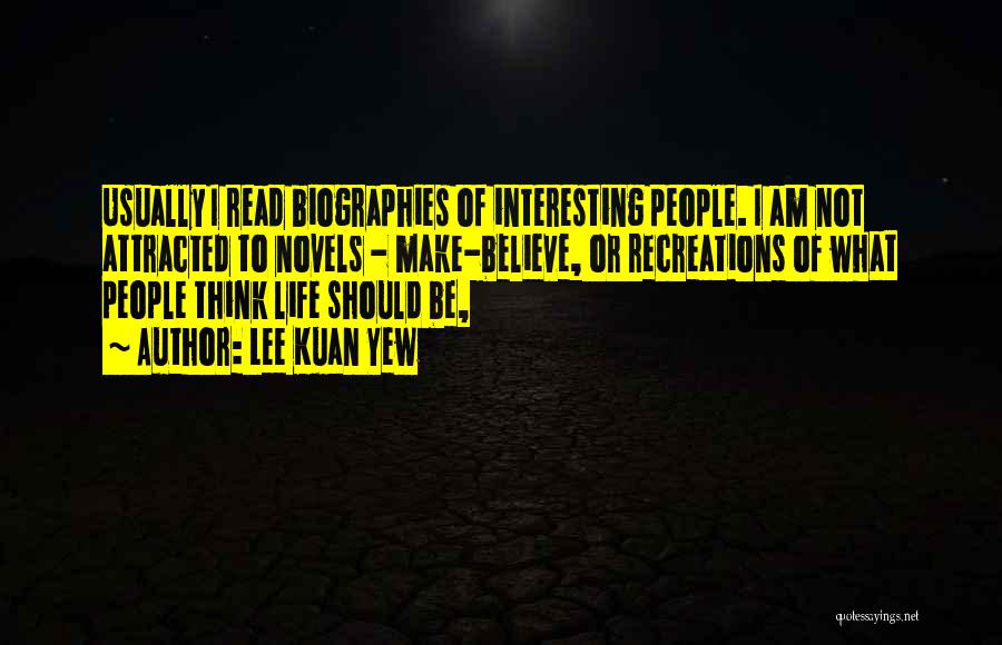 Lee Kuan Yew Quotes: Usually I Read Biographies Of Interesting People. I Am Not Attracted To Novels - Make-believe, Or Recreations Of What People