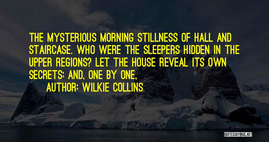 Wilkie Collins Quotes: The Mysterious Morning Stillness Of Hall And Staircase. Who Were The Sleepers Hidden In The Upper Regions? Let The House