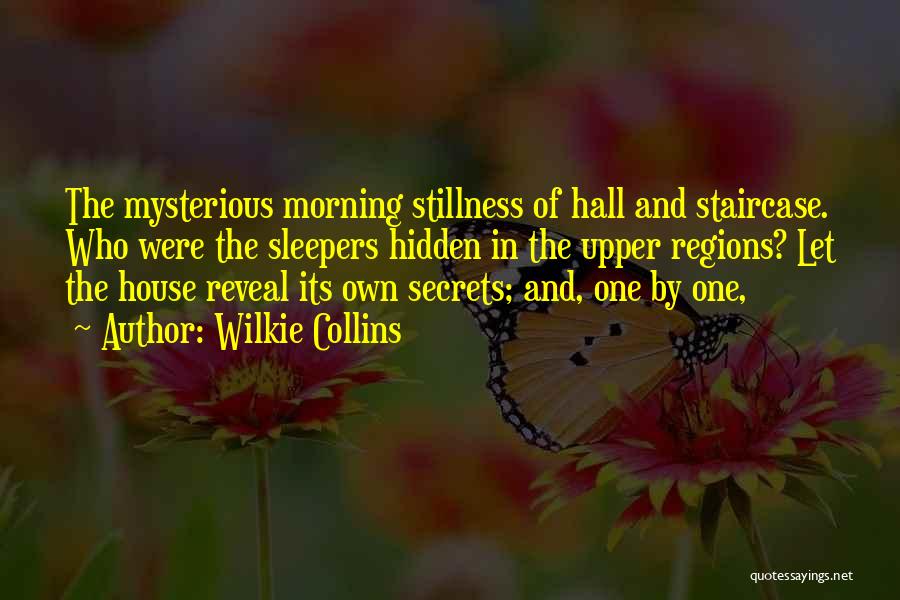 Wilkie Collins Quotes: The Mysterious Morning Stillness Of Hall And Staircase. Who Were The Sleepers Hidden In The Upper Regions? Let The House