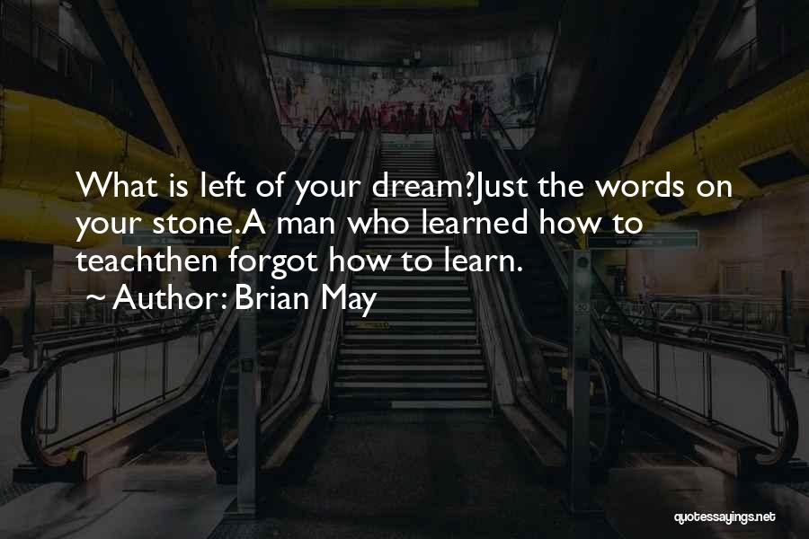 Brian May Quotes: What Is Left Of Your Dream?just The Words On Your Stone.a Man Who Learned How To Teachthen Forgot How To