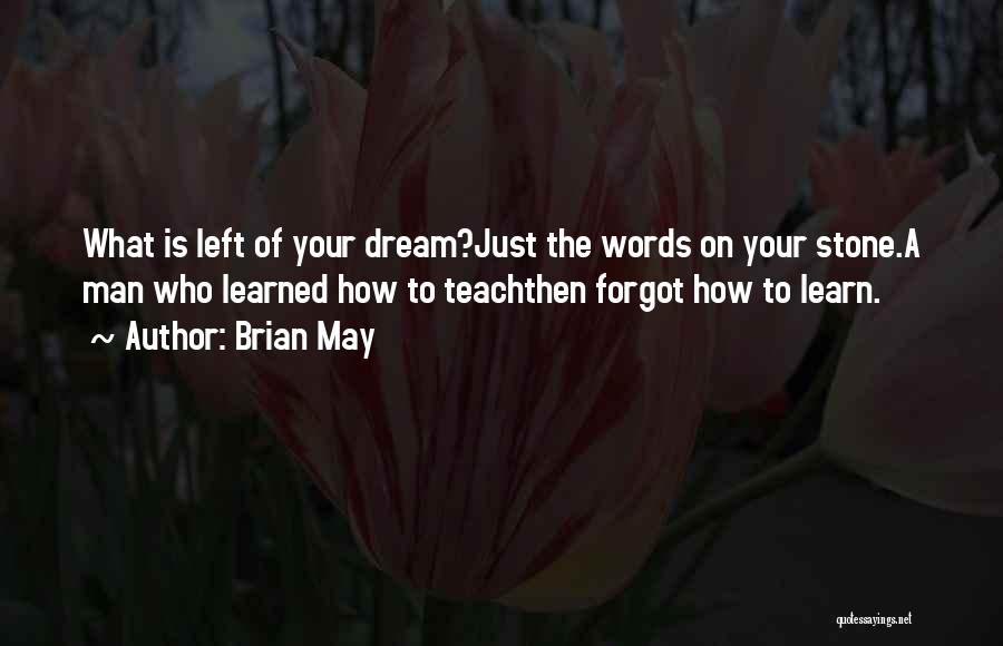 Brian May Quotes: What Is Left Of Your Dream?just The Words On Your Stone.a Man Who Learned How To Teachthen Forgot How To