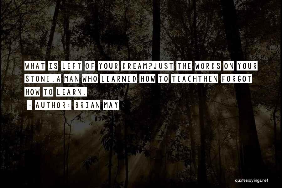 Brian May Quotes: What Is Left Of Your Dream?just The Words On Your Stone.a Man Who Learned How To Teachthen Forgot How To