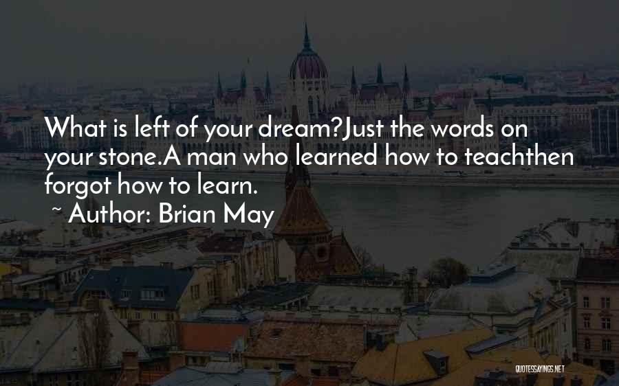 Brian May Quotes: What Is Left Of Your Dream?just The Words On Your Stone.a Man Who Learned How To Teachthen Forgot How To