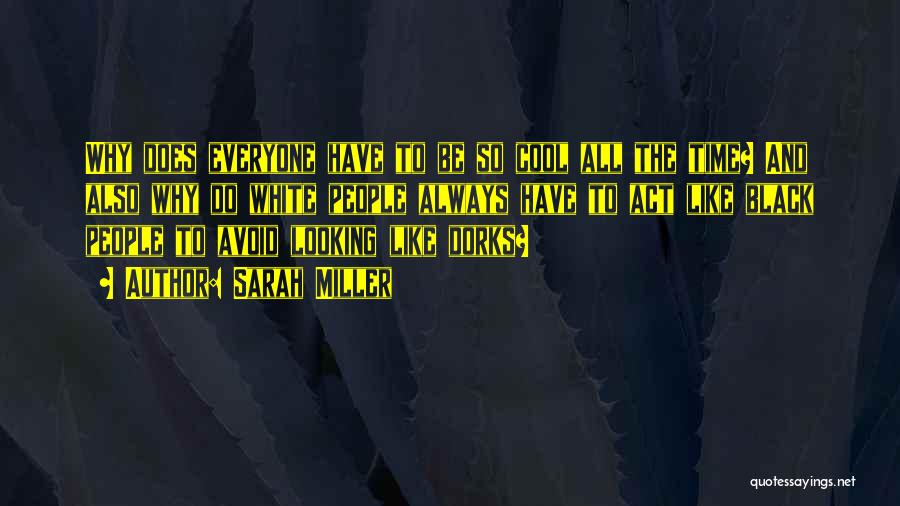 Sarah Miller Quotes: Why Does Everyone Have To Be So Cool All The Time? And Also Why Do White People Always Have To