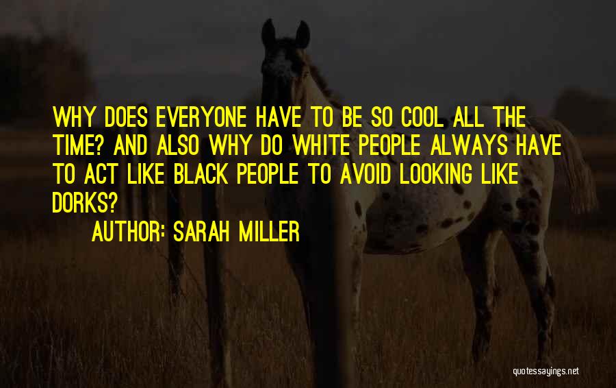 Sarah Miller Quotes: Why Does Everyone Have To Be So Cool All The Time? And Also Why Do White People Always Have To