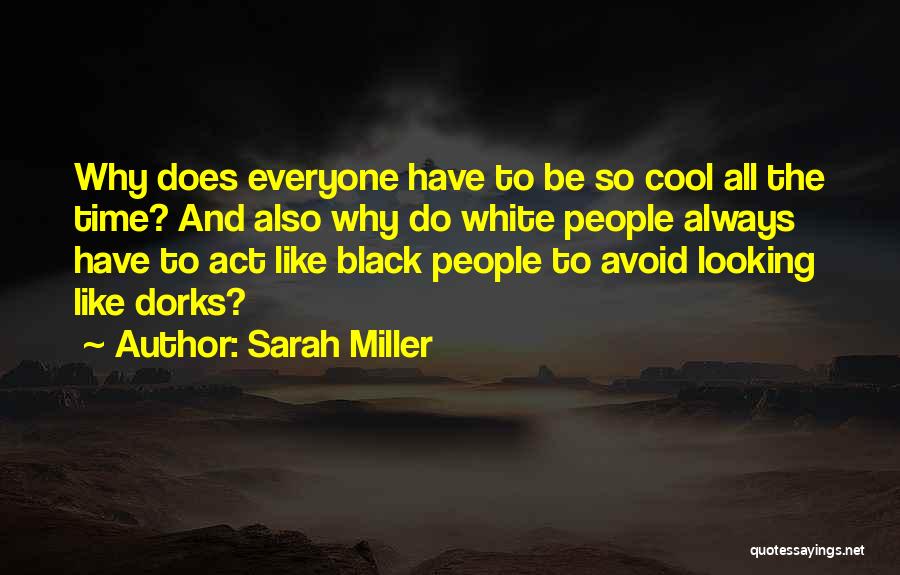 Sarah Miller Quotes: Why Does Everyone Have To Be So Cool All The Time? And Also Why Do White People Always Have To