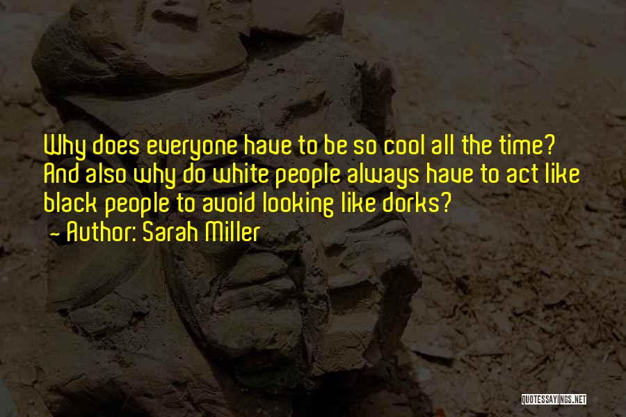 Sarah Miller Quotes: Why Does Everyone Have To Be So Cool All The Time? And Also Why Do White People Always Have To