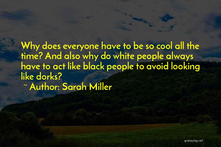 Sarah Miller Quotes: Why Does Everyone Have To Be So Cool All The Time? And Also Why Do White People Always Have To