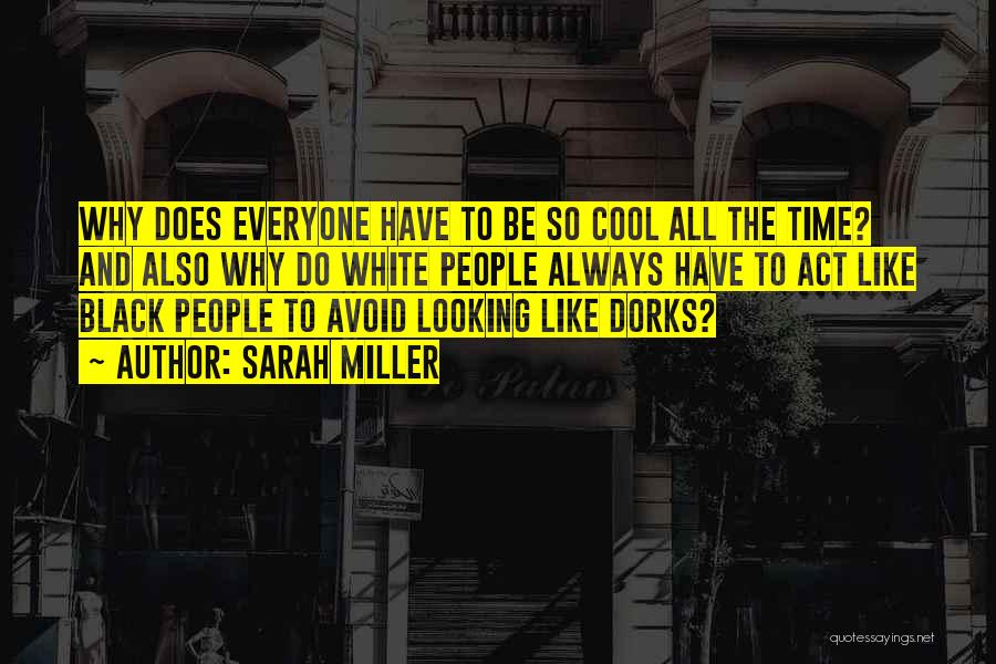 Sarah Miller Quotes: Why Does Everyone Have To Be So Cool All The Time? And Also Why Do White People Always Have To
