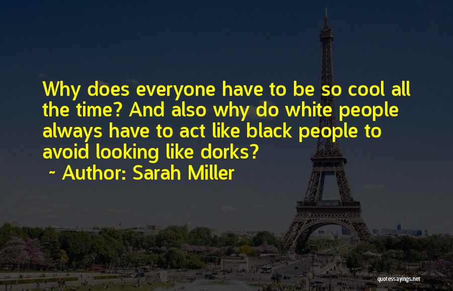 Sarah Miller Quotes: Why Does Everyone Have To Be So Cool All The Time? And Also Why Do White People Always Have To