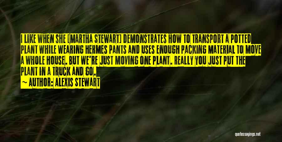 Alexis Stewart Quotes: I Like When She [martha Stewart] Demonstrates How To Transport A Potted Plant While Wearing Hermes Pants And Uses Enough