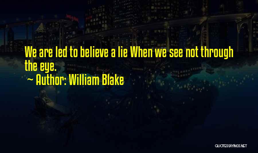 William Blake Quotes: We Are Led To Believe A Lie When We See Not Through The Eye.