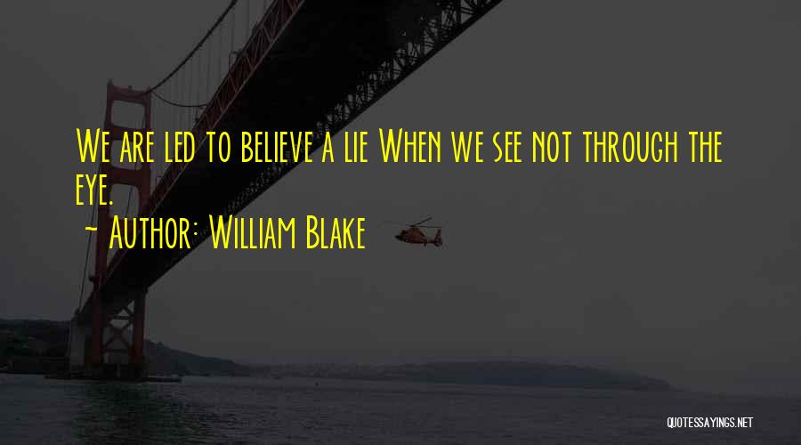 William Blake Quotes: We Are Led To Believe A Lie When We See Not Through The Eye.