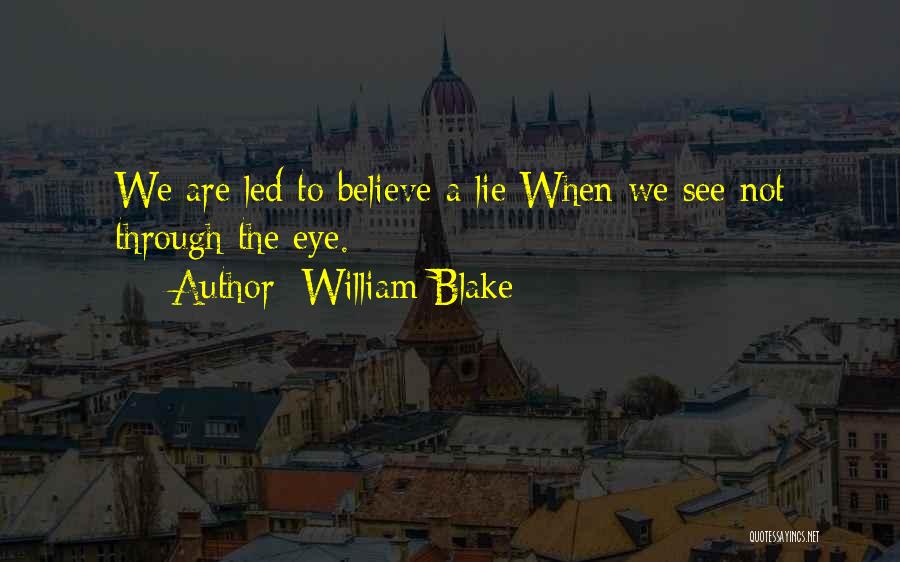 William Blake Quotes: We Are Led To Believe A Lie When We See Not Through The Eye.