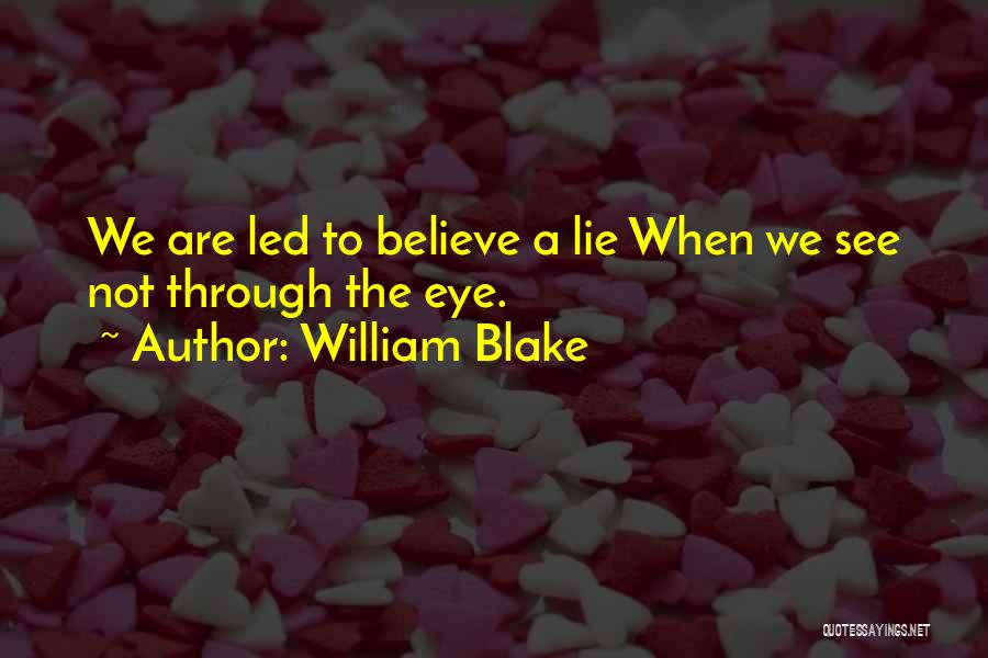 William Blake Quotes: We Are Led To Believe A Lie When We See Not Through The Eye.