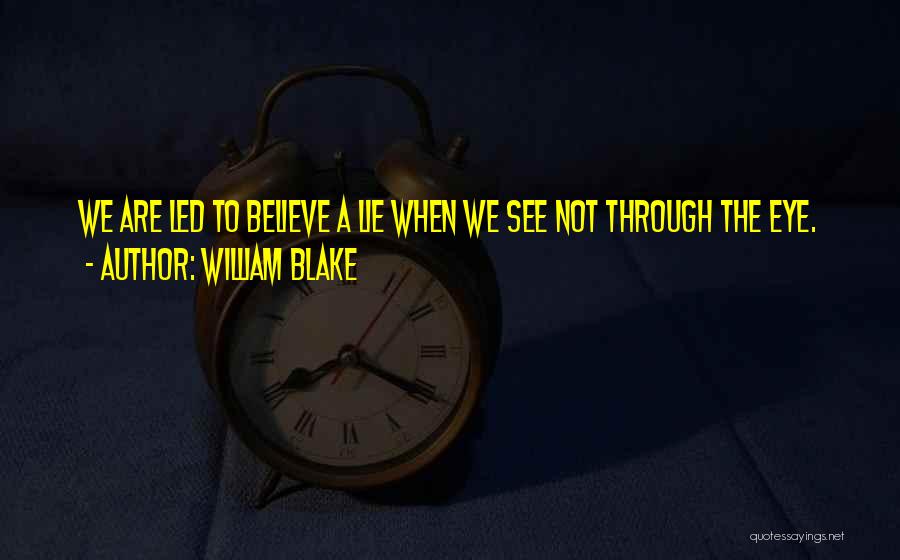 William Blake Quotes: We Are Led To Believe A Lie When We See Not Through The Eye.