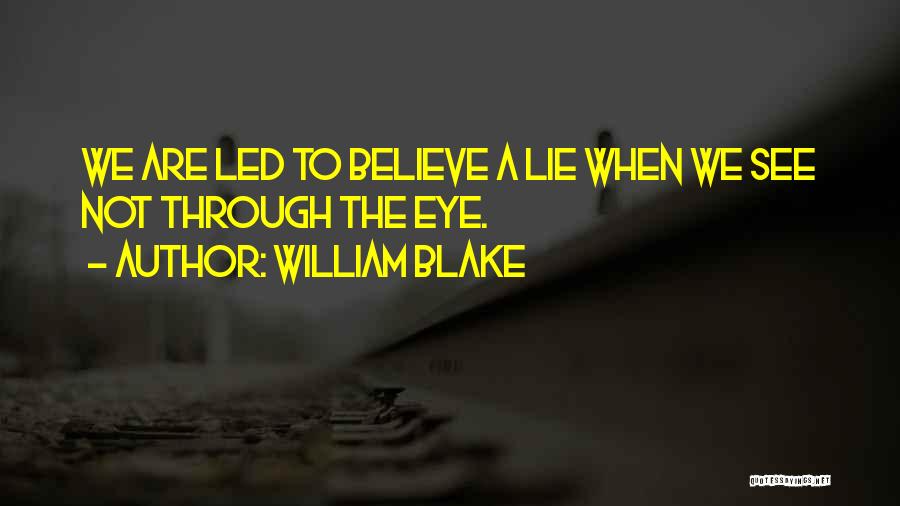 William Blake Quotes: We Are Led To Believe A Lie When We See Not Through The Eye.