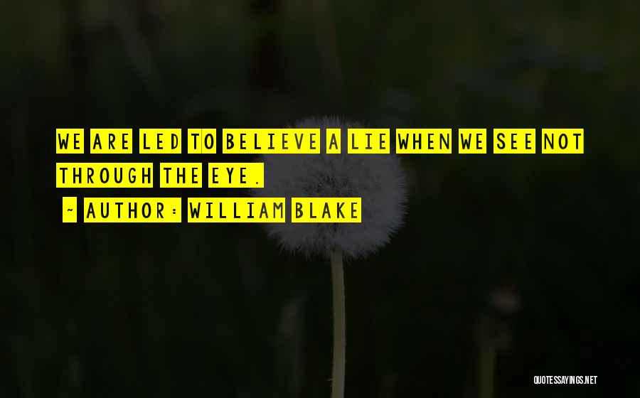 William Blake Quotes: We Are Led To Believe A Lie When We See Not Through The Eye.
