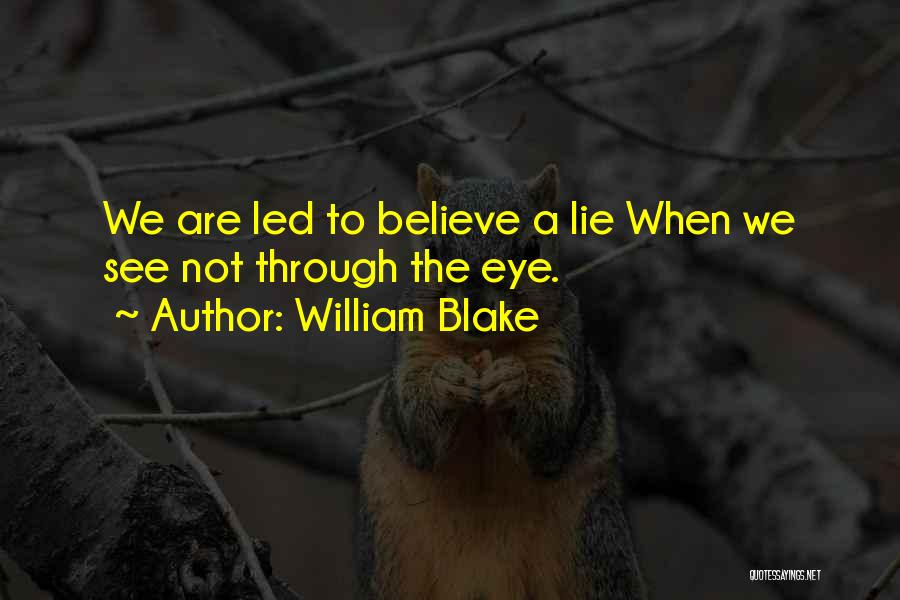 William Blake Quotes: We Are Led To Believe A Lie When We See Not Through The Eye.