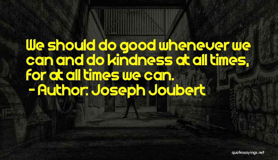 Joseph Joubert Quotes: We Should Do Good Whenever We Can And Do Kindness At All Times, For At All Times We Can.
