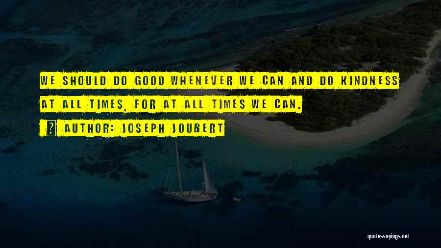 Joseph Joubert Quotes: We Should Do Good Whenever We Can And Do Kindness At All Times, For At All Times We Can.