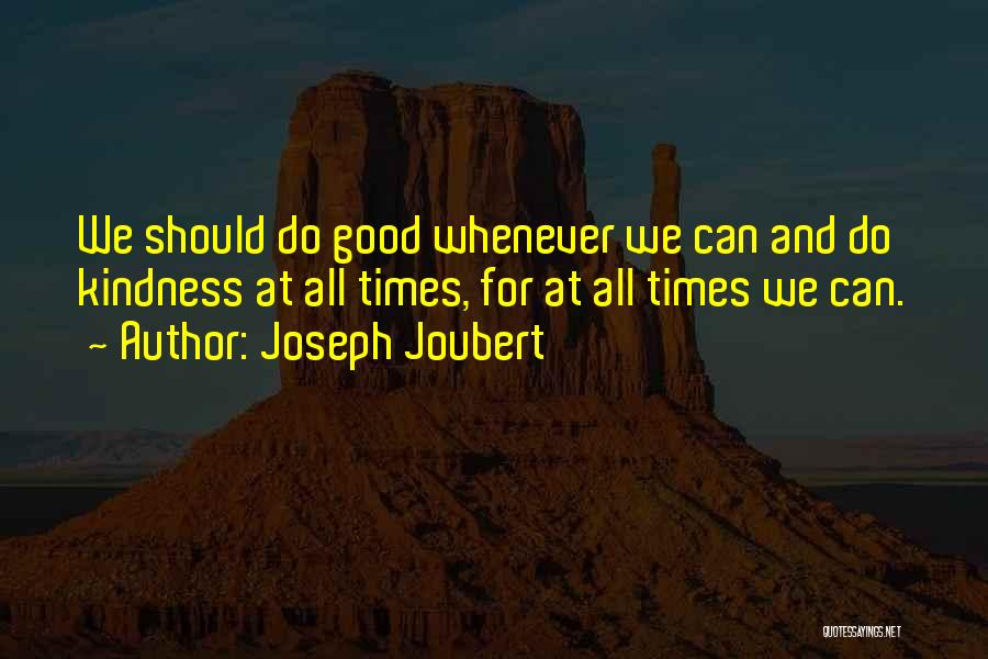 Joseph Joubert Quotes: We Should Do Good Whenever We Can And Do Kindness At All Times, For At All Times We Can.