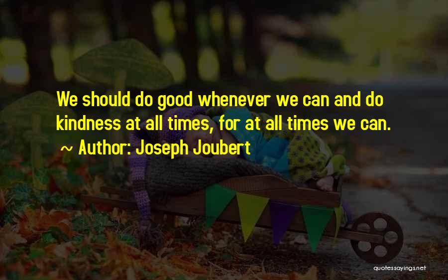 Joseph Joubert Quotes: We Should Do Good Whenever We Can And Do Kindness At All Times, For At All Times We Can.