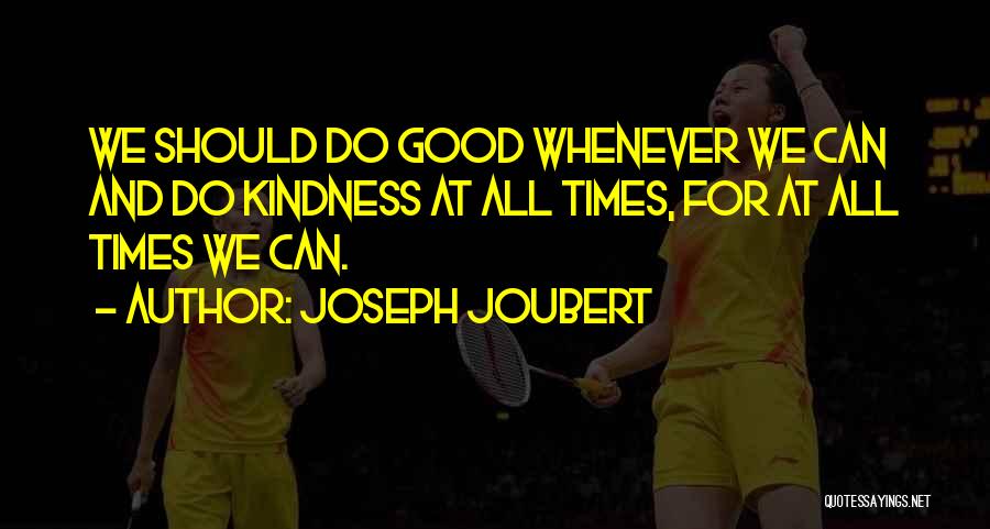 Joseph Joubert Quotes: We Should Do Good Whenever We Can And Do Kindness At All Times, For At All Times We Can.