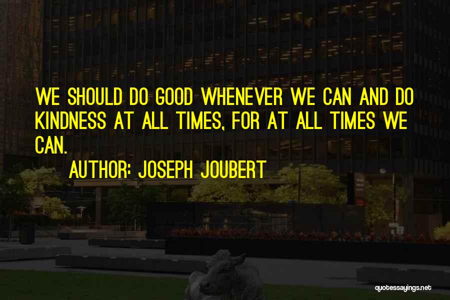 Joseph Joubert Quotes: We Should Do Good Whenever We Can And Do Kindness At All Times, For At All Times We Can.