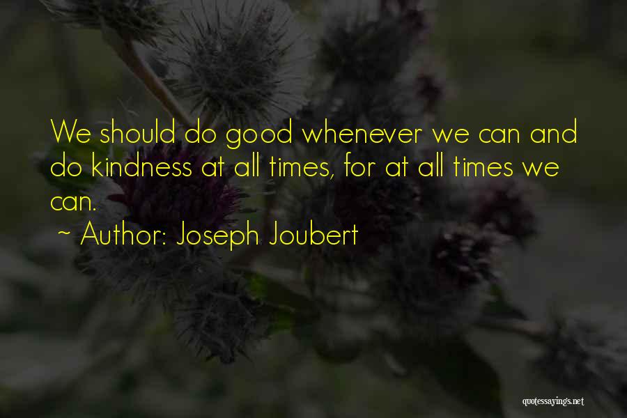 Joseph Joubert Quotes: We Should Do Good Whenever We Can And Do Kindness At All Times, For At All Times We Can.