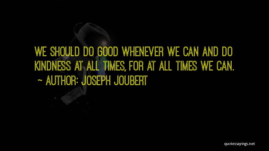 Joseph Joubert Quotes: We Should Do Good Whenever We Can And Do Kindness At All Times, For At All Times We Can.