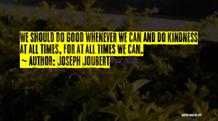 Joseph Joubert Quotes: We Should Do Good Whenever We Can And Do Kindness At All Times, For At All Times We Can.