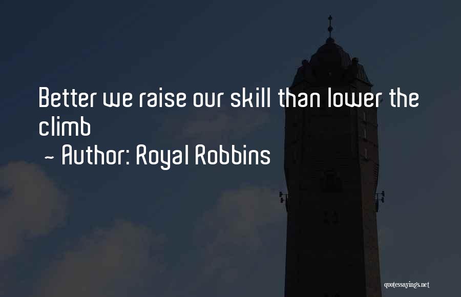 Royal Robbins Quotes: Better We Raise Our Skill Than Lower The Climb