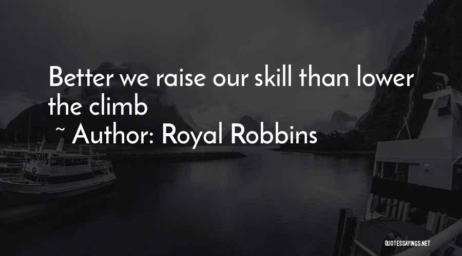 Royal Robbins Quotes: Better We Raise Our Skill Than Lower The Climb